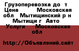Грузоперевозка до 1т › Цена ­ 400 - Московская обл., Мытищинский р-н, Мытищи г. Авто » Услуги   . Московская обл.
